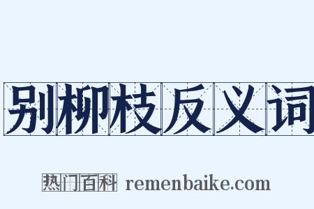 别柳枝反义词是什么意思的图片
